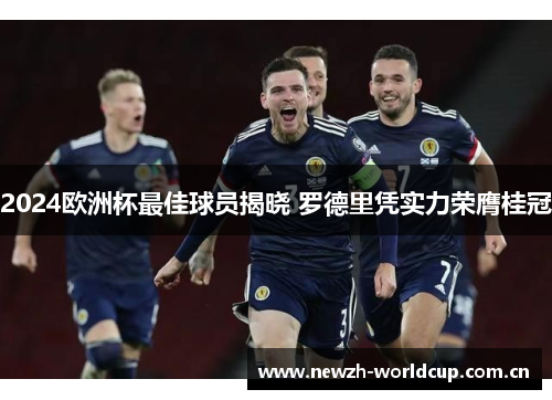 2024欧洲杯最佳球员揭晓 罗德里凭实力荣膺桂冠