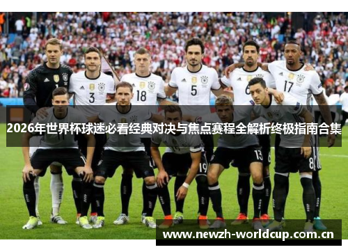 2026年世界杯球迷必看经典对决与焦点赛程全解析终极指南合集