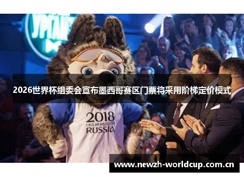2026世界杯组委会宣布墨西哥赛区门票将采用阶梯定价模式