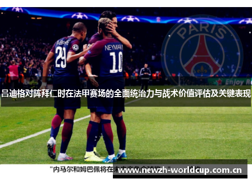 吕迪格对阵拜仁时在法甲赛场的全面统治力与战术价值评估及关键表现 吕迪格对阵拜仁时在法甲赛场的全面统治力与战术价值评估及关键表现